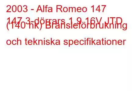 2003 - Alfa Romeo 147
147 3-dörrars 1,9 16V JTD (140 hk) Bränsleförbrukning och tekniska specifikationer