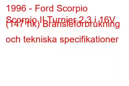 1996 - Ford Scorpio
Scorpio II Turnier 2.3 i 16V (147 hk) Bränsleförbrukning och tekniska specifikationer