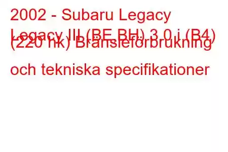 2002 - Subaru Legacy
Legacy III (BE,BH) 3.0 i (B4) (220 hk) Bränsleförbrukning och tekniska specifikationer