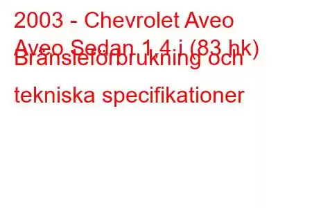 2003 - Chevrolet Aveo
Aveo Sedan 1,4 i (83 hk) Bränsleförbrukning och tekniska specifikationer