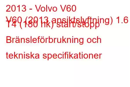 2013 - Volvo V60
V60 (2013 ansiktslyftning) 1.6 T4 (180 hk) start/stopp Bränsleförbrukning och tekniska specifikationer