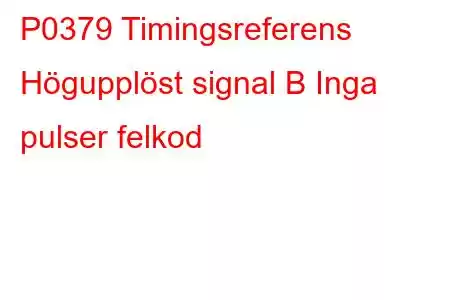 P0379 Timingsreferens Högupplöst signal B Inga pulser felkod