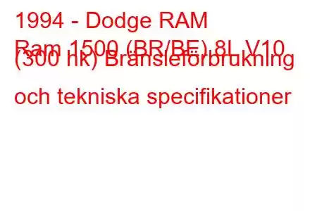 1994 - Dodge RAM
Ram 1500 (BR/BE) 8L V10 (300 hk) Bränsleförbrukning och tekniska specifikationer