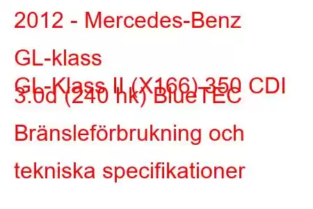 2012 - Mercedes-Benz GL-klass
GL-Klass II (X166) 350 CDI 3.0d (240 hk) BlueTEC Bränsleförbrukning och tekniska specifikationer