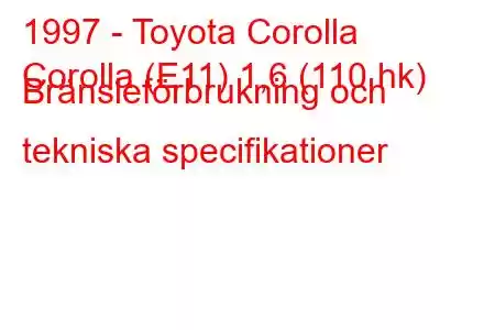 1997 - Toyota Corolla
Corolla (E11) 1,6 (110 hk) Bränsleförbrukning och tekniska specifikationer