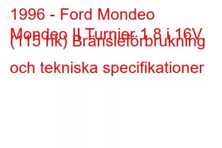 1996 - Ford Mondeo
Mondeo II Turnier 1.8 i 16V (115 hk) Bränsleförbrukning och tekniska specifikationer