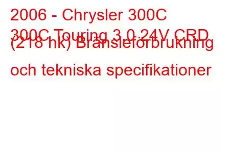 2006 - Chrysler 300C
300C Touring 3.0 24V CRD (218 hk) Bränsleförbrukning och tekniska specifikationer