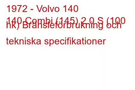 1972 - Volvo 140
140 Combi (145) 2.0 S (100 hk) Bränsleförbrukning och tekniska specifikationer