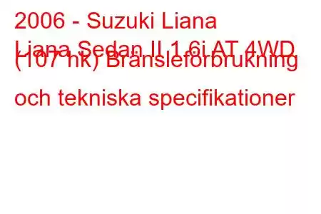 2006 - Suzuki Liana
Liana Sedan II 1.6i AT 4WD (107 hk) Bränsleförbrukning och tekniska specifikationer