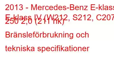 2013 - Mercedes-Benz E-klass
E-klass IV (W212, S212, C207) 250 2,0 (211 hk) Bränsleförbrukning och tekniska specifikationer