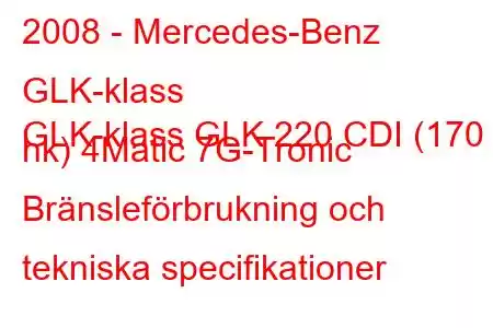 2008 - Mercedes-Benz GLK-klass
GLK-klass GLK 220 CDI (170 hk) 4Matic 7G-Tronic Bränsleförbrukning och tekniska specifikationer