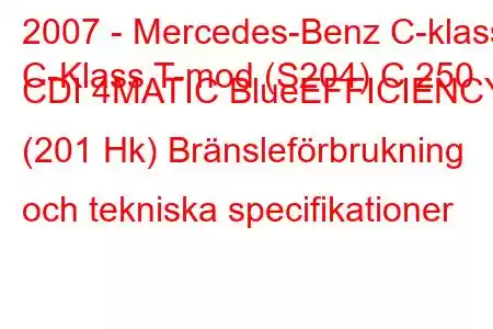 2007 - Mercedes-Benz C-klass
C-Klass T-mod (S204) C 250 CDI 4MATIC BlueEFFICIENCY (201 Hk) Bränsleförbrukning och tekniska specifikationer