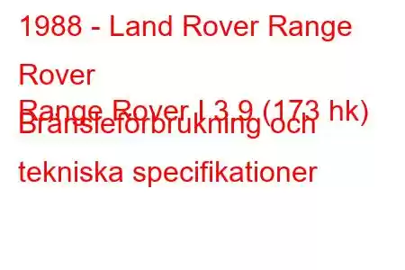 1988 - Land Rover Range Rover
Range Rover I 3.9 (173 hk) Bränsleförbrukning och tekniska specifikationer