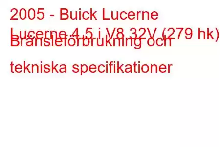 2005 - Buick Lucerne
Lucerne 4.5 i V8 32V (279 hk) Bränsleförbrukning och tekniska specifikationer