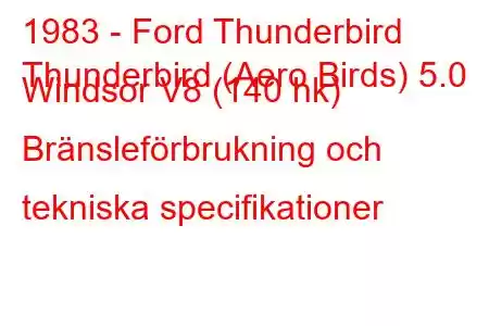 1983 - Ford Thunderbird
Thunderbird (Aero Birds) 5.0 Windsor V8 (140 hk) Bränsleförbrukning och tekniska specifikationer