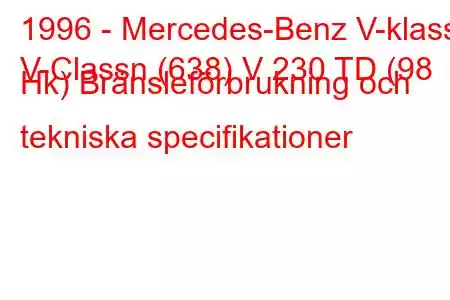 1996 - Mercedes-Benz V-klass
V-Classn (638) V 230 TD (98 Hk) Bränsleförbrukning och tekniska specifikationer