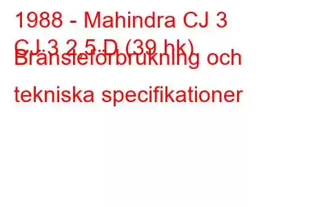 1988 - Mahindra CJ 3
CJ 3 2,5 D (39 hk) Bränsleförbrukning och tekniska specifikationer