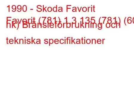 1990 - Skoda Favorit
Favorit (781) 1,3 135 (781) (60 hk) Bränsleförbrukning och tekniska specifikationer