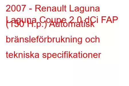 2007 - Renault Laguna
Laguna Coupe 2.0 dCi FAP (150 H.p.) Automatisk bränsleförbrukning och tekniska specifikationer