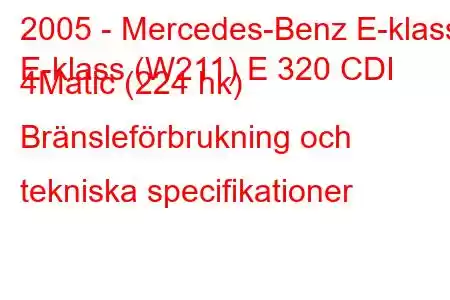 2005 - Mercedes-Benz E-klass
E-klass (W211) E 320 CDI 4Matic (224 hk) Bränsleförbrukning och tekniska specifikationer