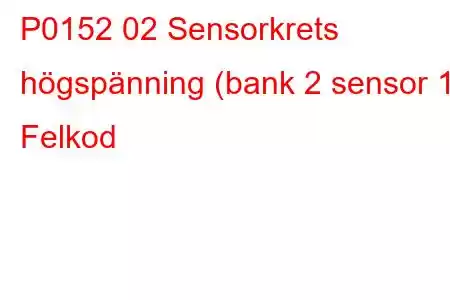 P0152 02 Sensorkrets högspänning (bank 2 sensor 1) Felkod