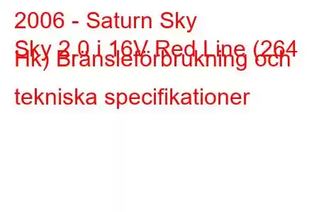 2006 - Saturn Sky
Sky 2.0 i 16V Red Line (264 Hk) Bränsleförbrukning och tekniska specifikationer