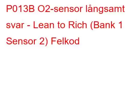 P013B O2-sensor långsamt svar - Lean to Rich (Bank 1 Sensor 2) Felkod