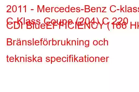 2011 - Mercedes-Benz C-klass
C-Klass Coupe (204) C 220 CDI BlueEFFICIENCY (166 Hk) Bränsleförbrukning och tekniska specifikationer