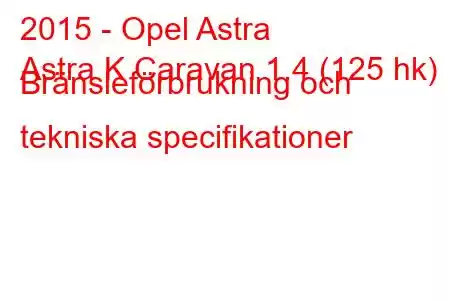 2015 - Opel Astra
Astra K Caravan 1.4 (125 hk) Bränsleförbrukning och tekniska specifikationer