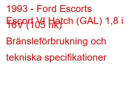 1993 - Ford Escorts
Escort VI Hatch (GAL) 1,8 i 16V (105 hk) Bränsleförbrukning och tekniska specifikationer