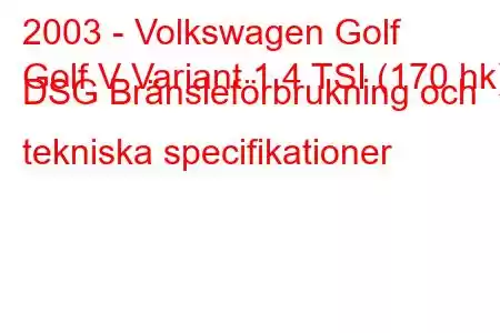 2003 - Volkswagen Golf
Golf V Variant 1.4 TSI (170 hk) DSG Bränsleförbrukning och tekniska specifikationer