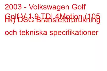 2003 - Volkswagen Golf
Golf V 1.9 TDI 4Motion (105 hk) DSG Bränsleförbrukning och tekniska specifikationer