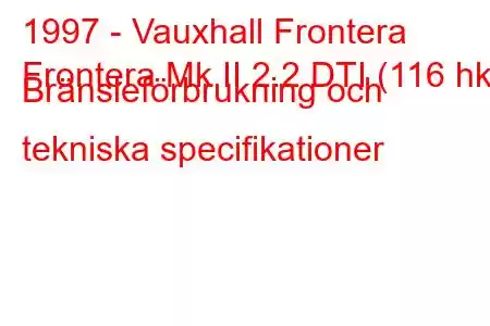 1997 - Vauxhall Frontera
Frontera Mk II 2.2 DTI (116 hk) Bränsleförbrukning och tekniska specifikationer