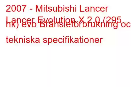 2007 - Mitsubishi Lancer
Lancer Evolution X 2.0 (295 hk) evo Bränsleförbrukning och tekniska specifikationer