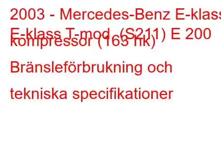 2003 - Mercedes-Benz E-klass
E-klass T-mod. (S211) E 200 kompressor (163 hk) Bränsleförbrukning och tekniska specifikationer