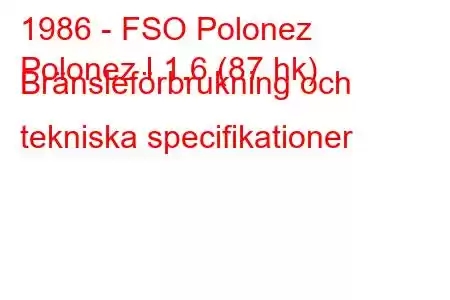 1986 - FSO Polonez
Polonez I 1.6 (87 hk) Bränsleförbrukning och tekniska specifikationer