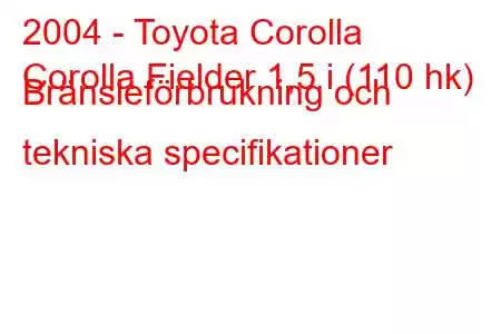 2004 - Toyota Corolla
Corolla Fielder 1,5 i (110 hk) Bränsleförbrukning och tekniska specifikationer