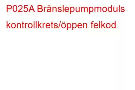 P025A Bränslepumpmoduls kontrollkrets/öppen felkod