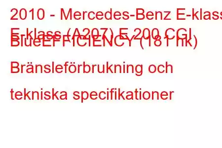 2010 - Mercedes-Benz E-klass
E-klass (A207) E 200 CGI BlueEFFICIENCY (181 hk) Bränsleförbrukning och tekniska specifikationer