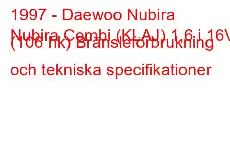 1997 - Daewoo Nubira
Nubira Combi (KLAJ) 1,6 i 16V (106 hk) Bränsleförbrukning och tekniska specifikationer