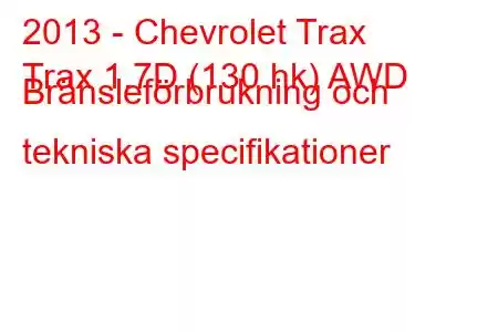 2013 - Chevrolet Trax
Trax 1.7D (130 hk) AWD Bränsleförbrukning och tekniska specifikationer