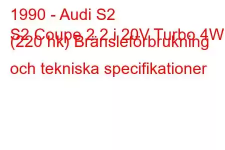 1990 - Audi S2
S2 Coupe 2.2 i 20V Turbo 4WD (220 hk) Bränsleförbrukning och tekniska specifikationer