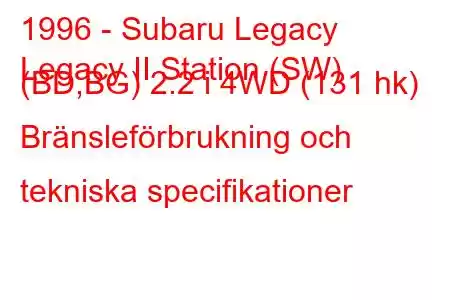 1996 - Subaru Legacy
Legacy II Station (SW) (BD,BG) 2.2 i 4WD (131 hk) Bränsleförbrukning och tekniska specifikationer