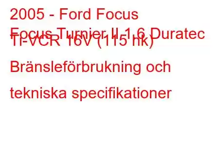 2005 - Ford Focus
Focus Turnier II 1.6 Duratec Ti-VCR 16V (115 hk) Bränsleförbrukning och tekniska specifikationer