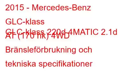 2015 - Mercedes-Benz GLC-klass
GLC-klass 220d 4MATIC 2.1d AT (170 hk) 4WD Bränsleförbrukning och tekniska specifikationer