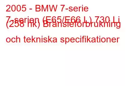 2005 - BMW 7-serie
7-serien (E65/E66 L) 730 Li (258 hk) Bränsleförbrukning och tekniska specifikationer