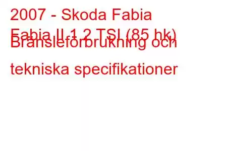 2007 - Skoda Fabia
Fabia II 1.2 TSI (85 hk) Bränsleförbrukning och tekniska specifikationer