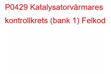 P0429 Katalysatorvärmares kontrollkrets (bank 1) Felkod