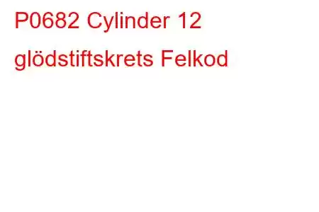 P0682 Cylinder 12 glödstiftskrets Felkod