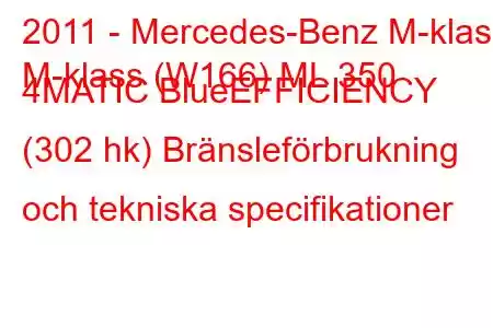 2011 - Mercedes-Benz M-klass
M-klass (W166) ML 350 4MATIC BlueEFFICIENCY (302 hk) Bränsleförbrukning och tekniska specifikationer